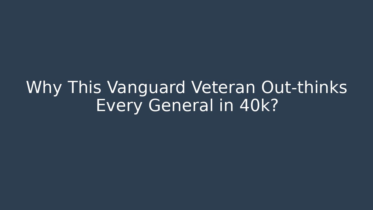 Why This Vanguard Veteran Out-thinks Every General in 40k?