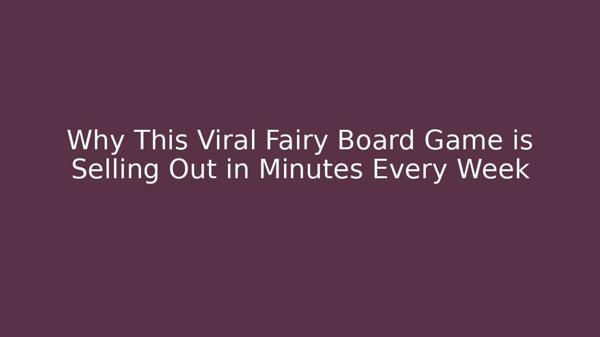 Why This Viral Fairy Board Game is Selling Out in Minutes Every Week