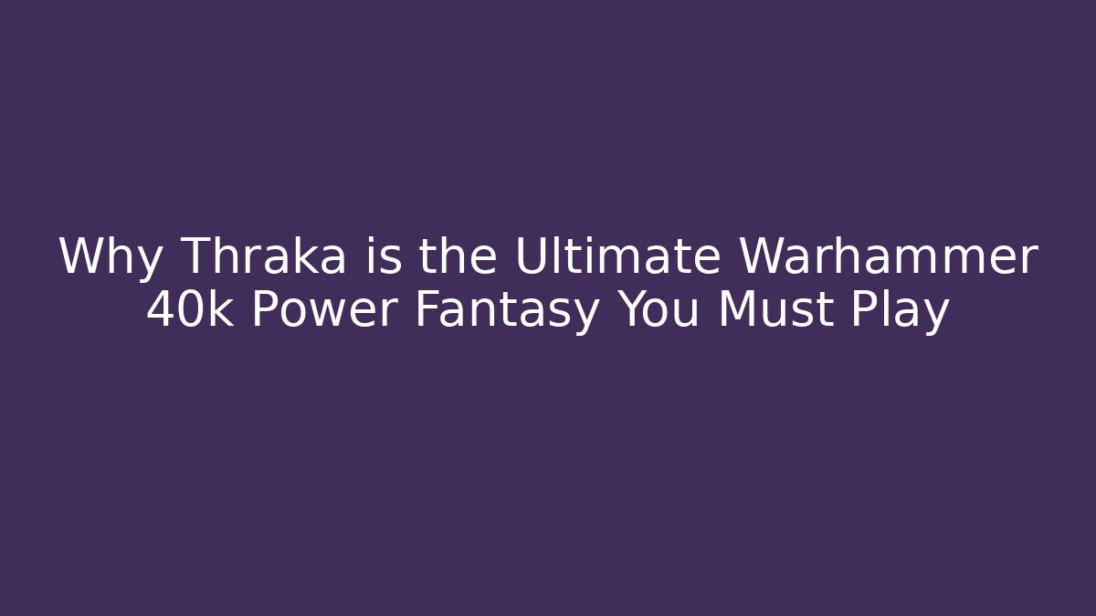 Why Thraka is the Ultimate Warhammer 40k Power Fantasy You Must Play