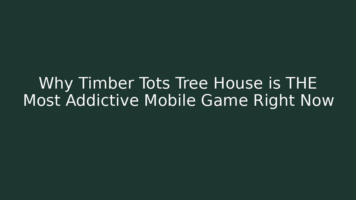 Why Timber Tots Tree House is THE Most Addictive Mobile Game Right Now