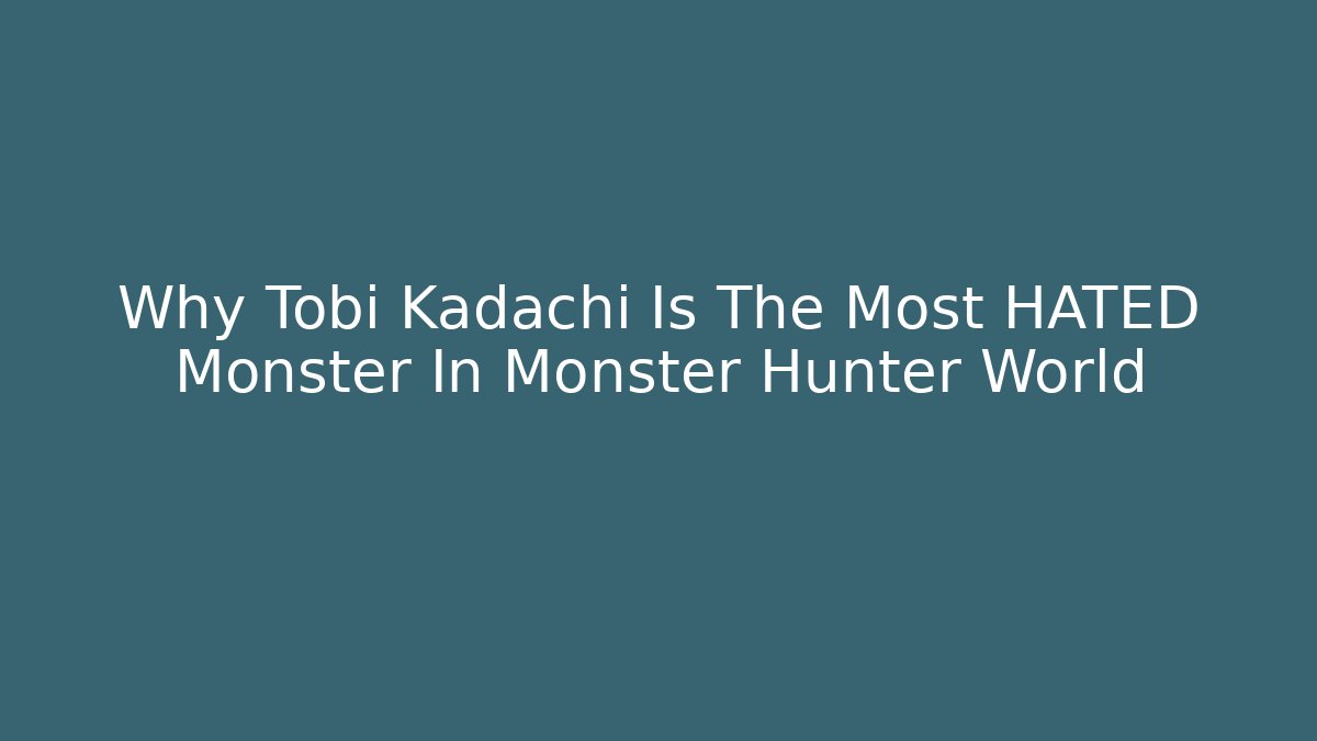 Why Tobi Kadachi Is The Most HATED Monster In Monster Hunter World