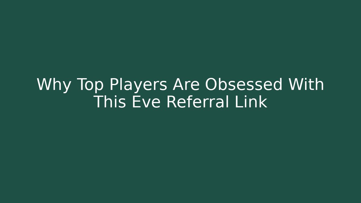 Why Top Players Are Obsessed With This Eve Referral Link