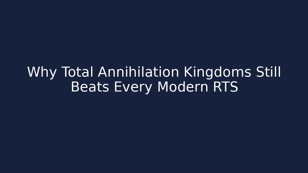 Why Total Annihilation Kingdoms Still Beats Every Modern RTS