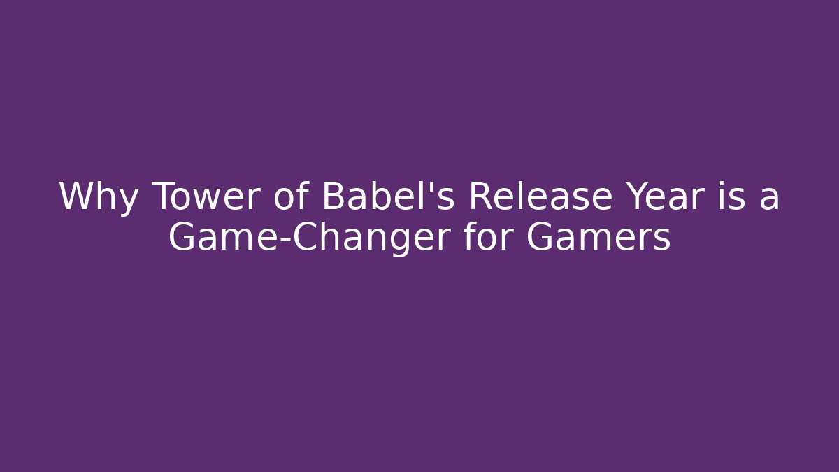 Why Tower of Babel's Release Year is a Game-Changer for Gamers