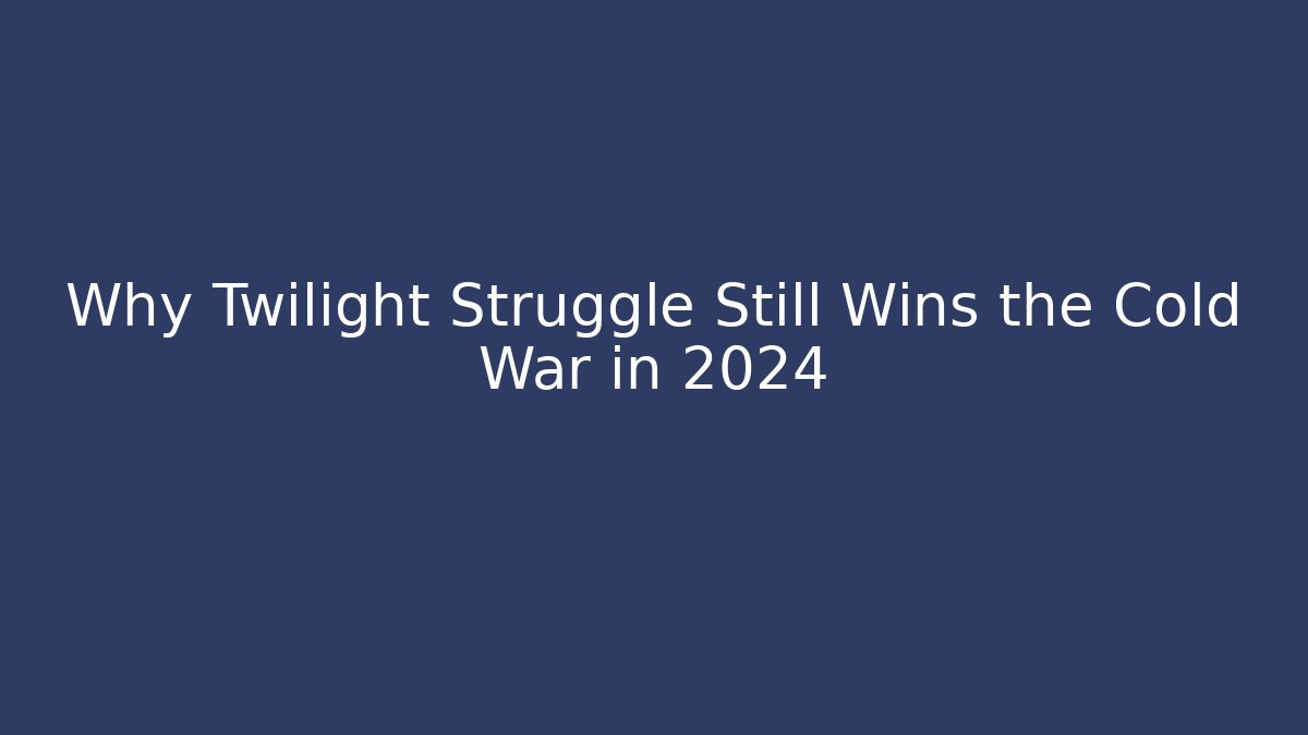 Why Twilight Struggle Still Wins the Cold War in 2024