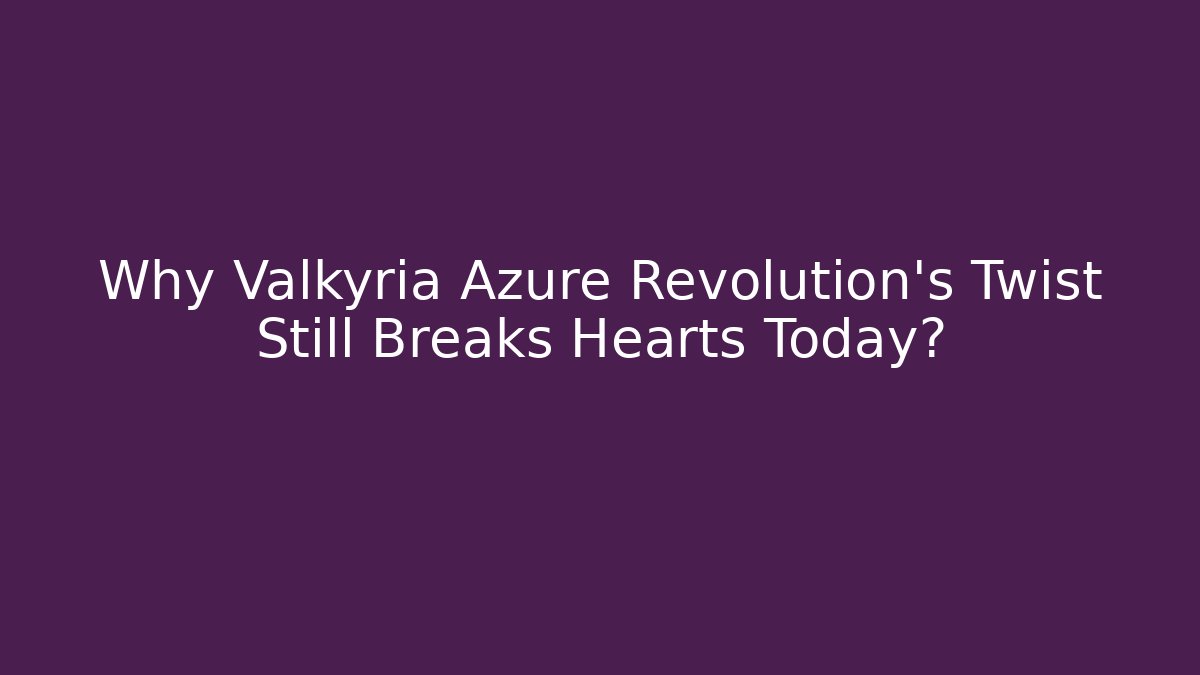 Why Valkyria Azure Revolution's Twist Still Breaks Hearts Today?