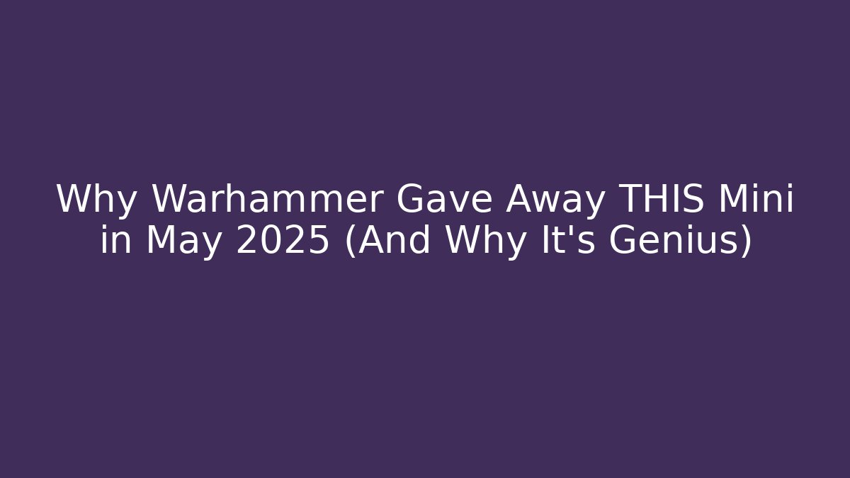 Why Warhammer Gave Away THIS Mini in May 2025 (And Why It's Genius)