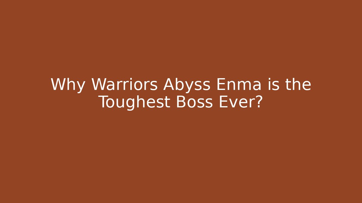 Why Warriors Abyss Enma is the Toughest Boss Ever?