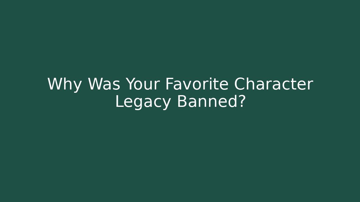 Why Was Your Favorite Character Legacy Banned?