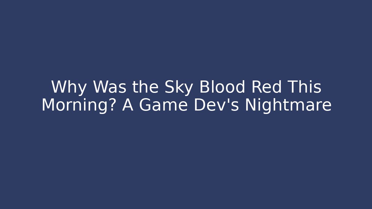 Why Was the Sky Blood Red This Morning? A Game Dev’s Nightmare
