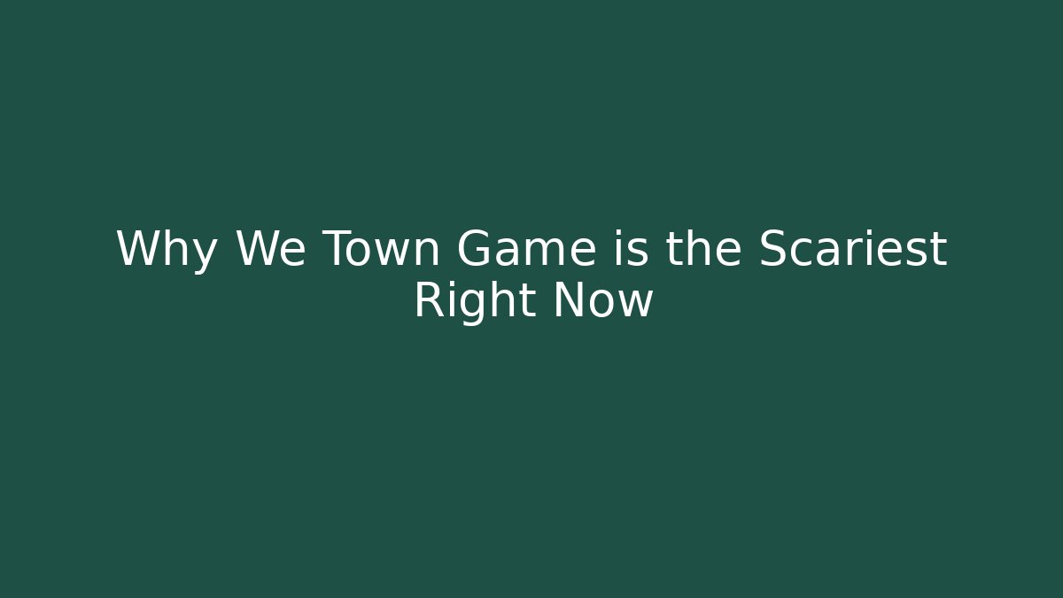 Why We Town Game is the Scariest Right Now