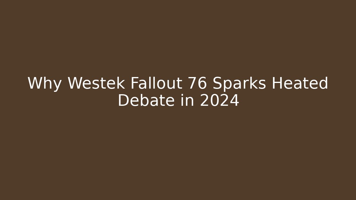 Why Westek Fallout 76 Sparks Heated Debate in 2024