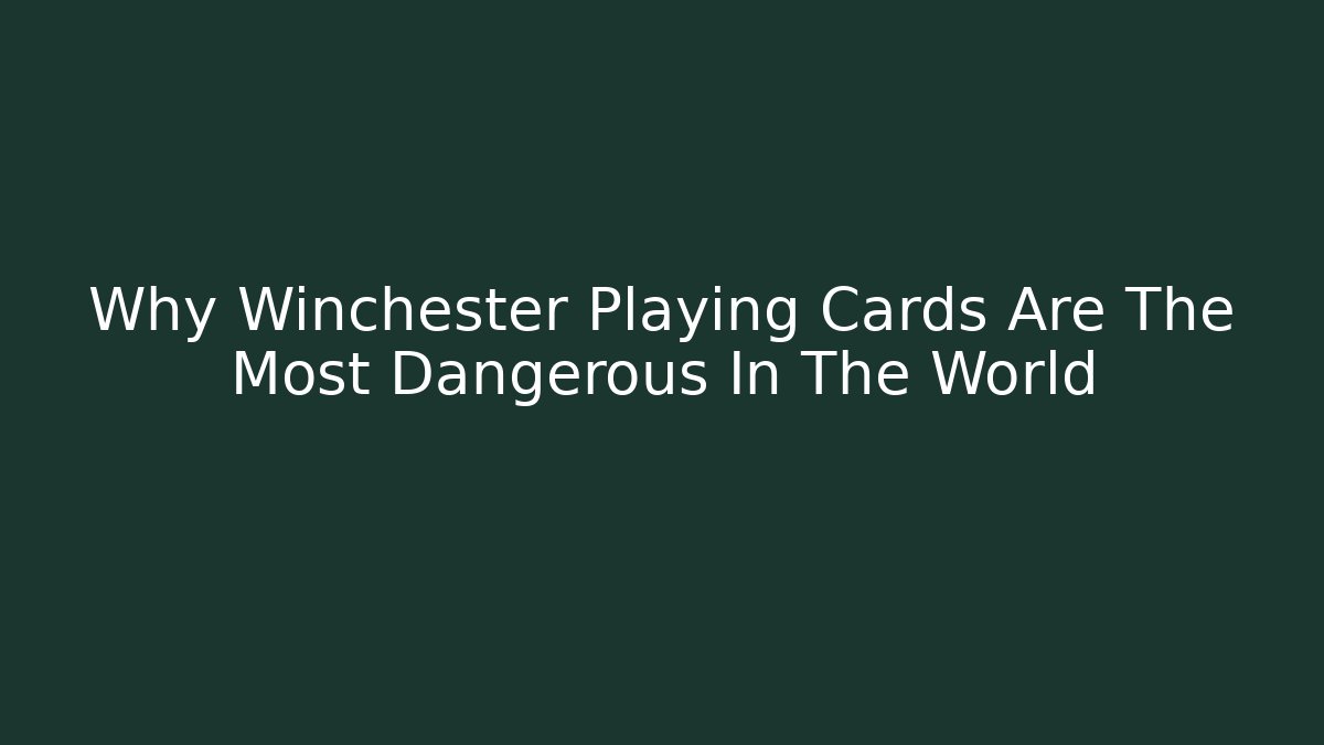 Why Winchester Playing Cards Are The Most Dangerous In The World