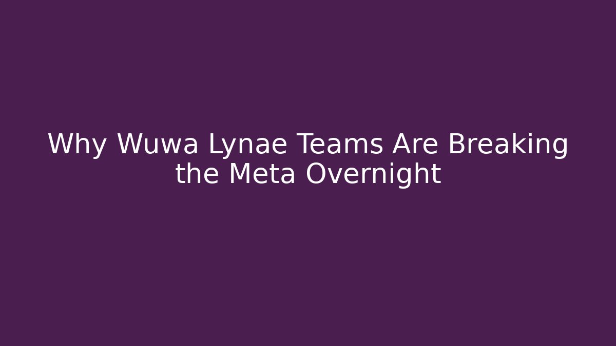 Why Wuwa Lynae Teams Are Breaking the Meta Overnight
