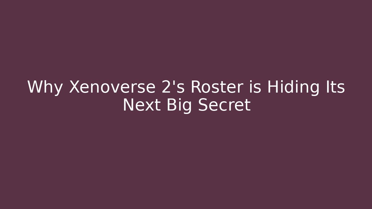 Why Xenoverse 2's Roster is Hiding Its Next Big Secret