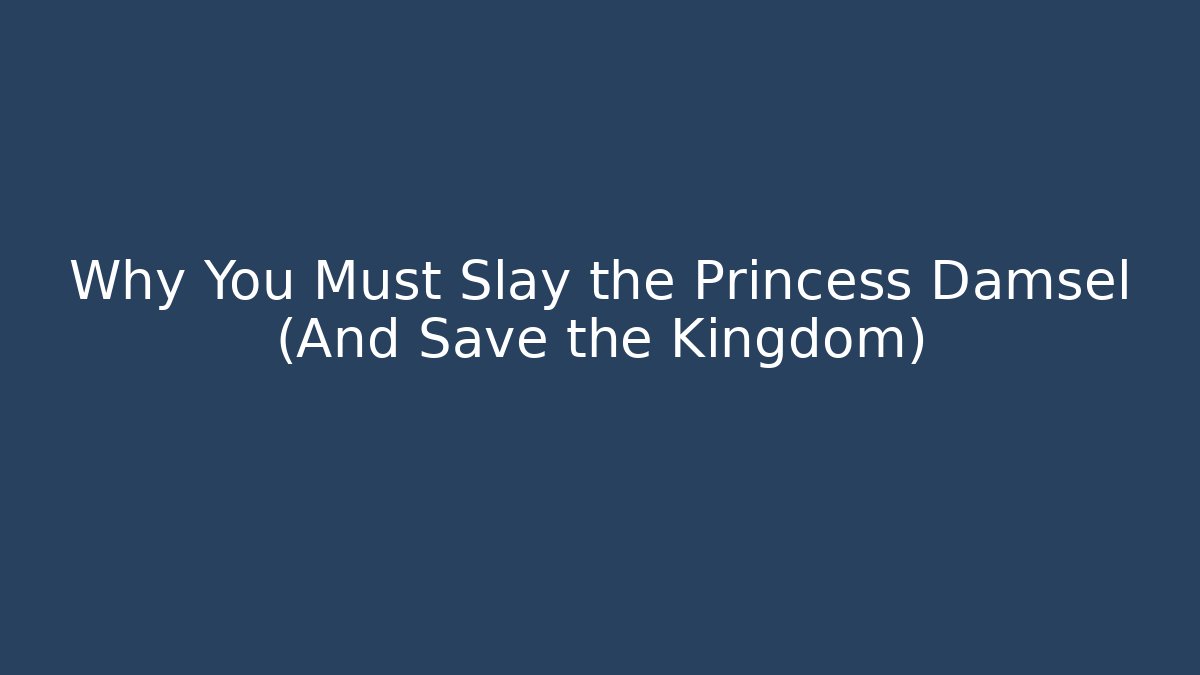 Why You Must Slay the Princess Damsel (And Save the Kingdom)