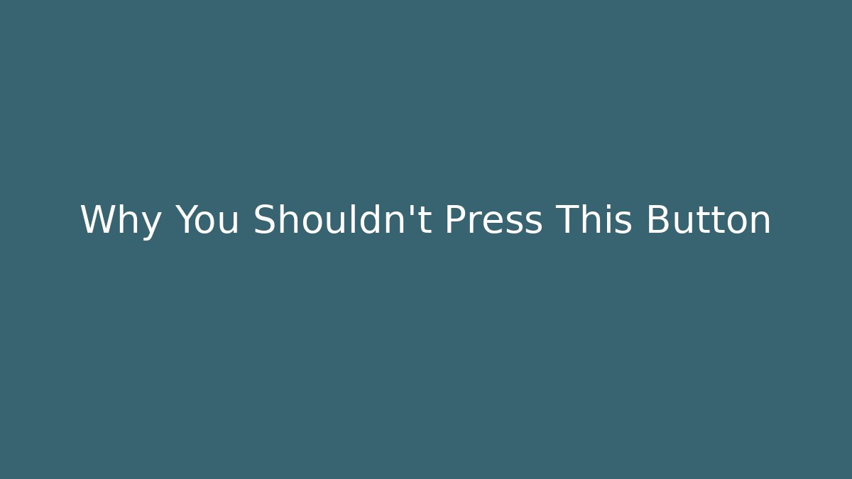 Why You Shouldn't Press This Button