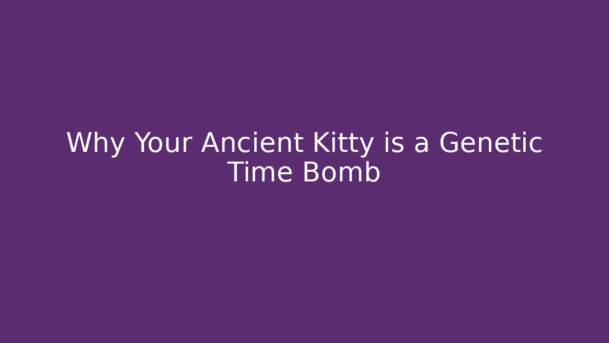 Why Your Ancient Kitty is a Genetic Time Bomb