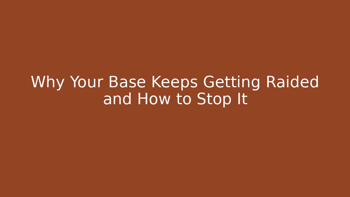 Why Your Base Keeps Getting Raided and How to Stop It
