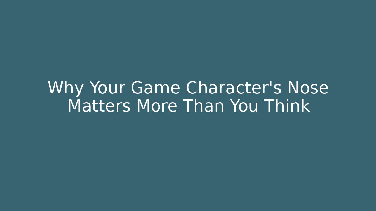 Why Your Game Character's Nose Matters More Than You Think
