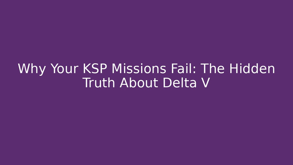 Why Your KSP Missions Fail: The Hidden Truth About Delta V