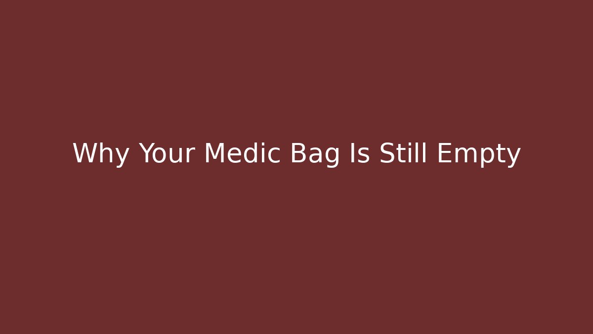 Why Your Medic Bag Is Still Empty