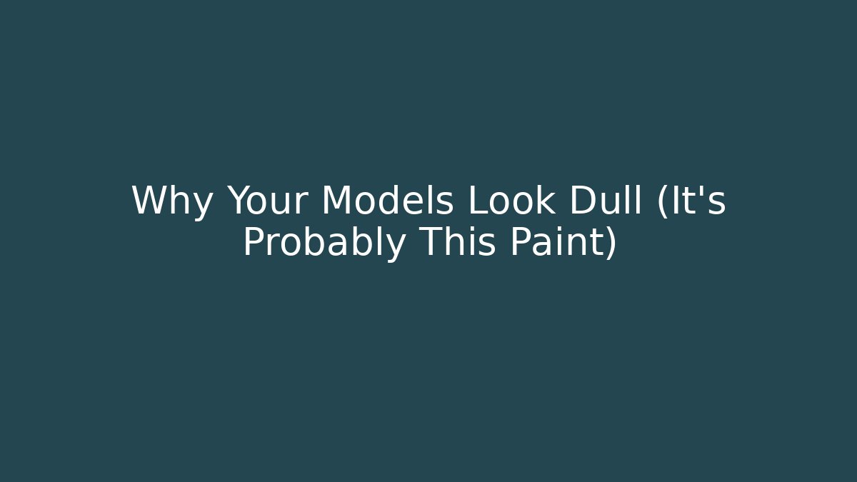 Why Your Models Look Dull (It’s Probably This Paint)