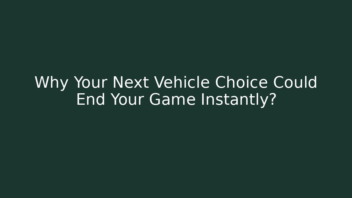 Why Your Next Vehicle Choice Could End Your Game Instantly?