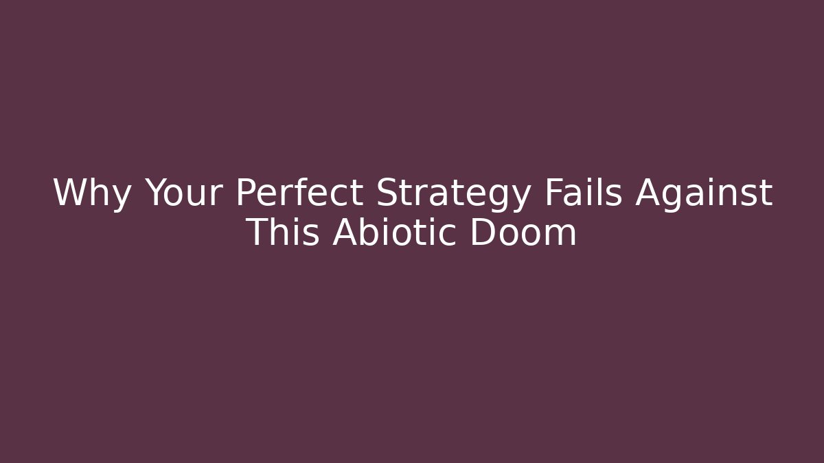 Why Your Perfect Strategy Fails Against This Abiotic Doom