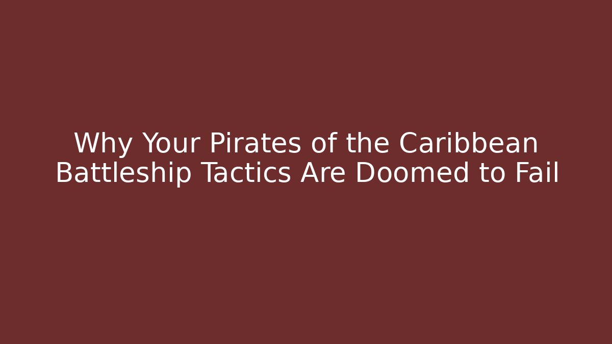 Why Your Pirates of the Caribbean Battleship Tactics Are Doomed to Fail