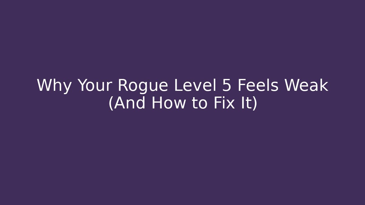 Why Your Rogue Level 5 Feels Weak (And How to Fix It)