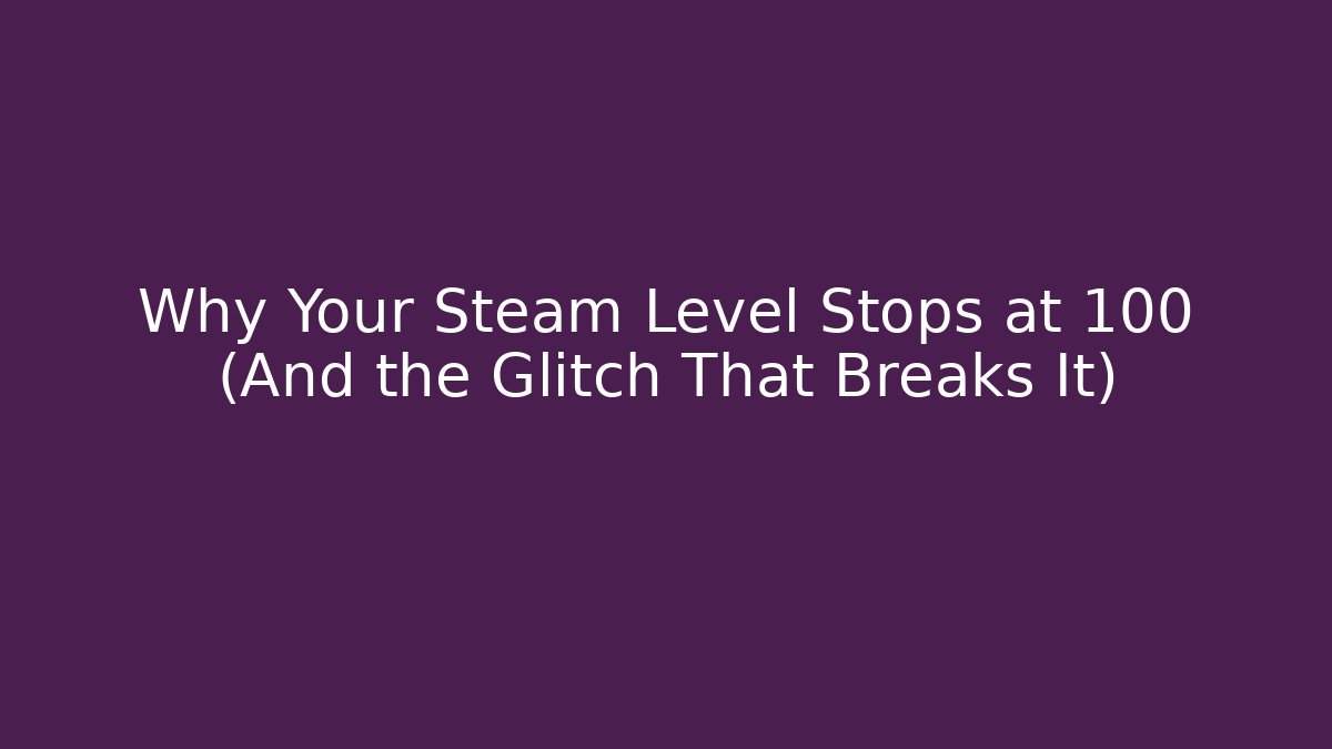 Why Your Steam Level Stops at 100 (And the Glitch That Breaks It)