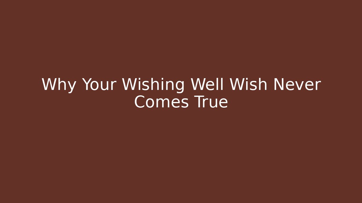 Why Your Wishing Well Wish Never Comes True