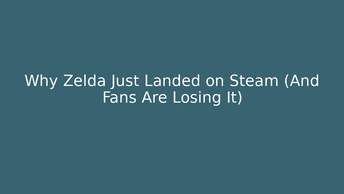 Why Zelda Just Landed on Steam (And Fans Are Losing It)