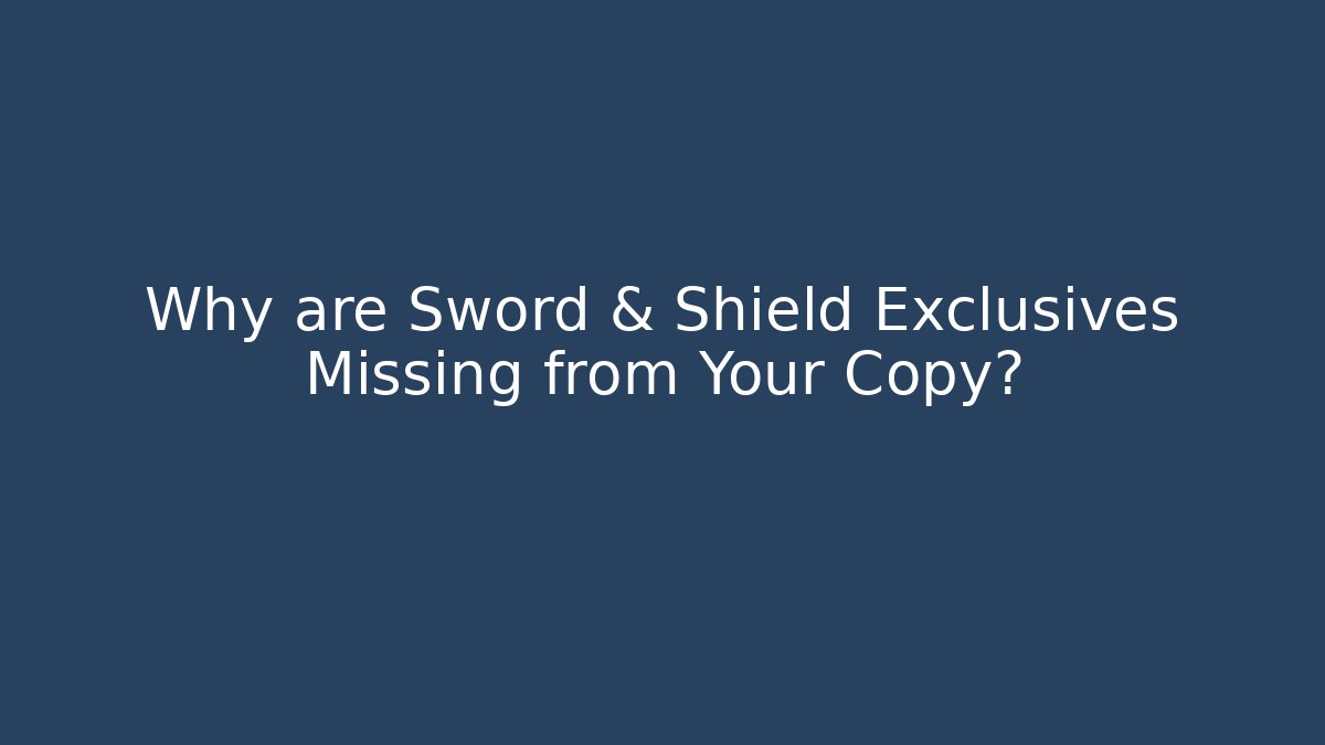 Why are Sword & Shield Exclusives Missing from Your Copy?