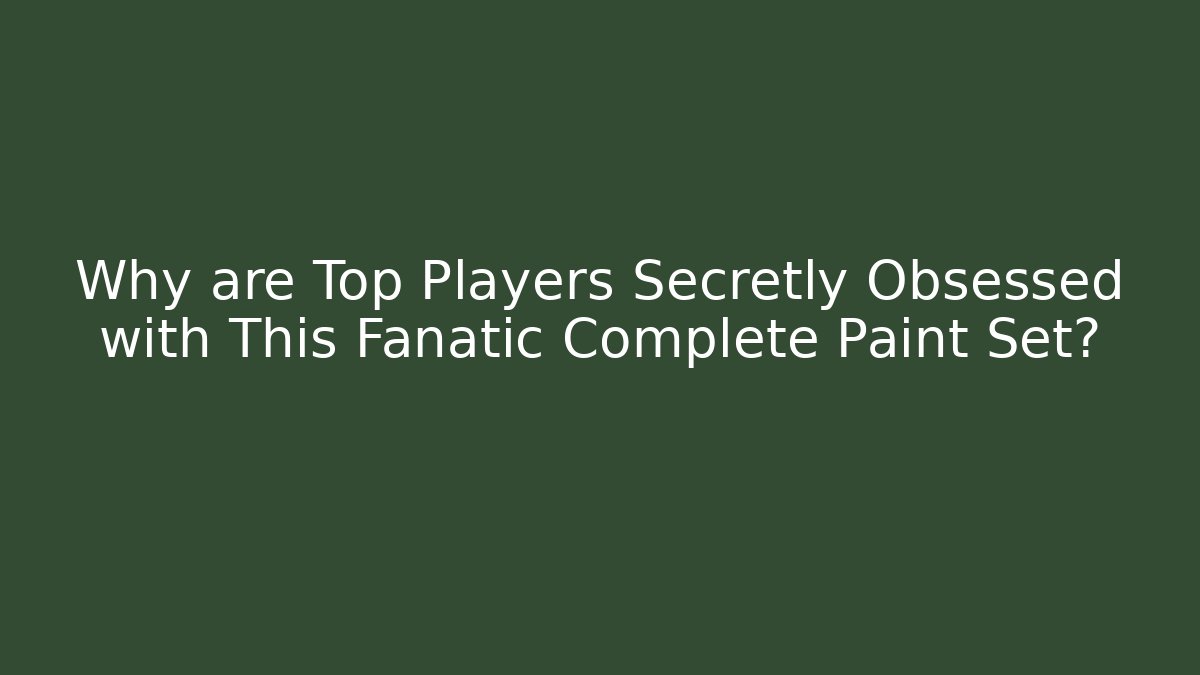 Why are Top Players Secretly Obsessed with This Fanatic Complete Paint Set?