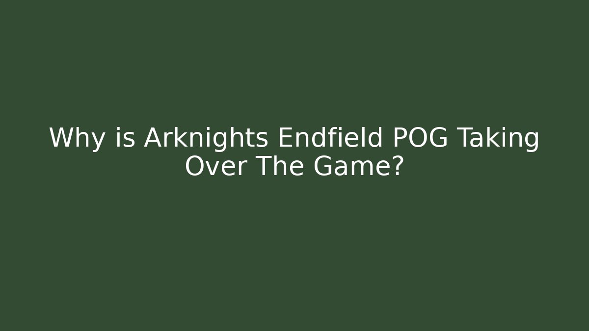 Why is Arknights Endfield POG Taking Over The Game? - Sports History Weekly
