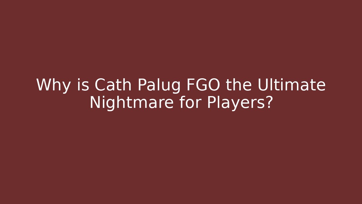 Why is Cath Palug FGO the Ultimate Nightmare for Players?