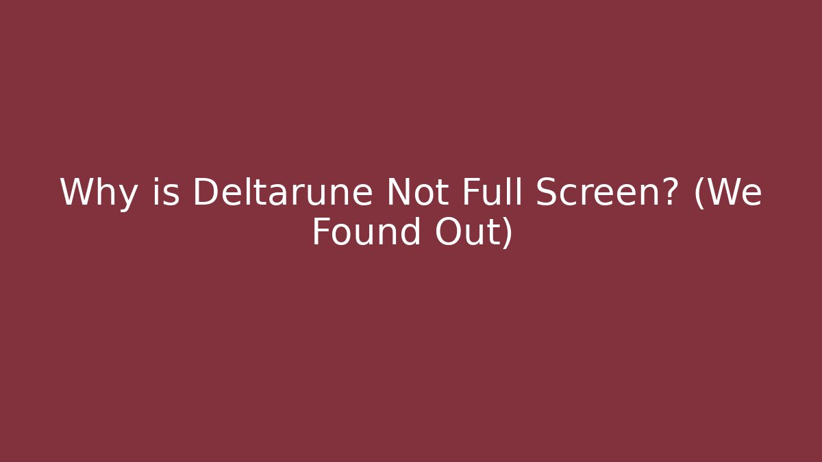 Why is Deltarune Not Full Screen? (We Found Out)