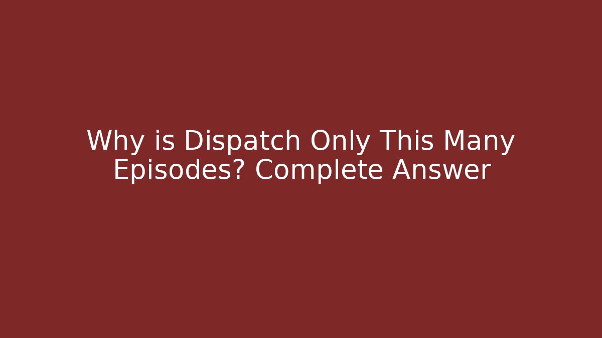 Why is Dispatch Only This Many Episodes? Complete Answer