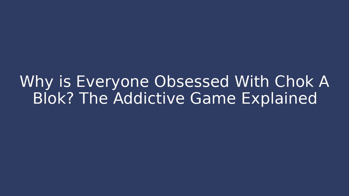 Why is Everyone Obsessed With Chok A Blok? The Addictive Game Explained
