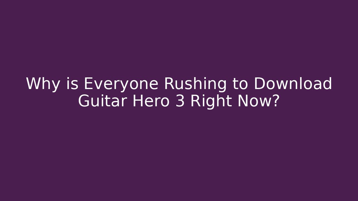 Why is Everyone Rushing to Download Guitar Hero 3 Right Now?