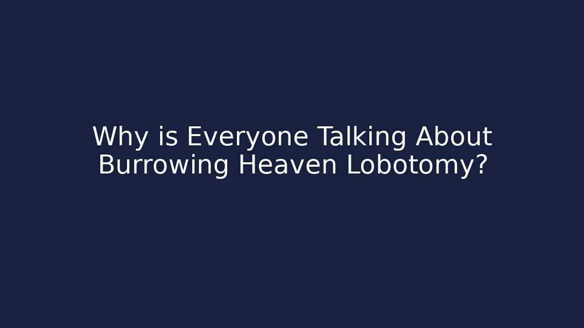 Why is Everyone Talking About Burrowing Heaven Lobotomy?