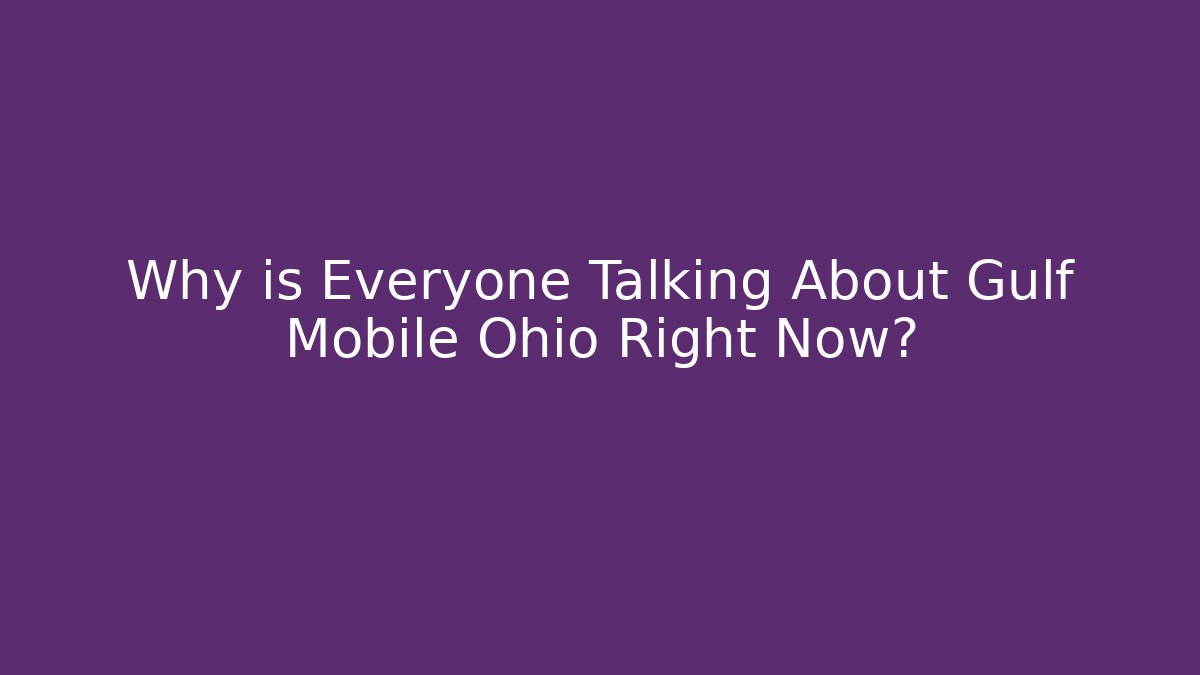 Why is Everyone Talking About Gulf Mobile Ohio Right Now?
