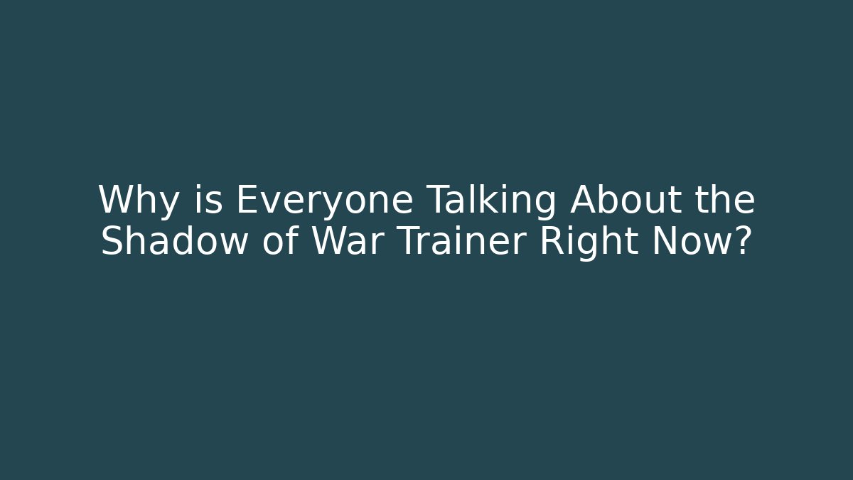 Why is Everyone Talking About the Shadow of War Trainer Right Now?