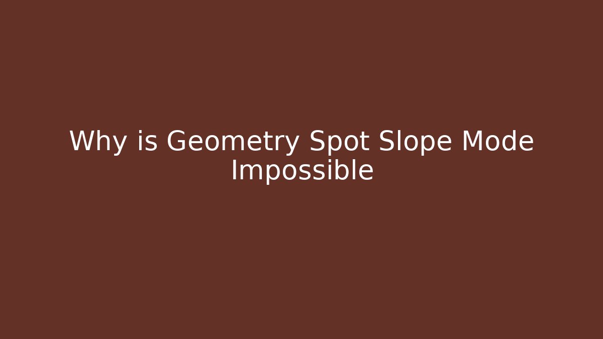 Why is Geometry Spot Slope Mode Impossible