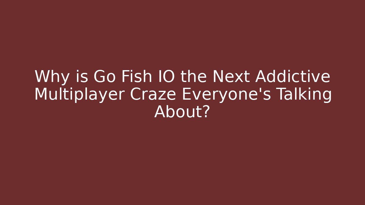 Why is Go Fish IO the Next Addictive Multiplayer Craze Everyone's Talking About?