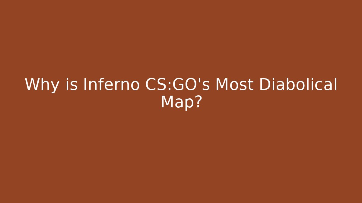 Why is Inferno CS:GO's Most Diabolical Map?