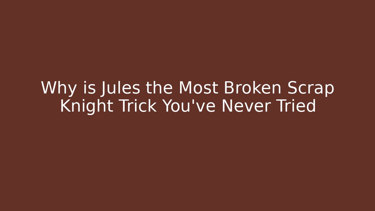 Why is Jules the Most Broken Scrap Knight Trick You’ve Never Tried