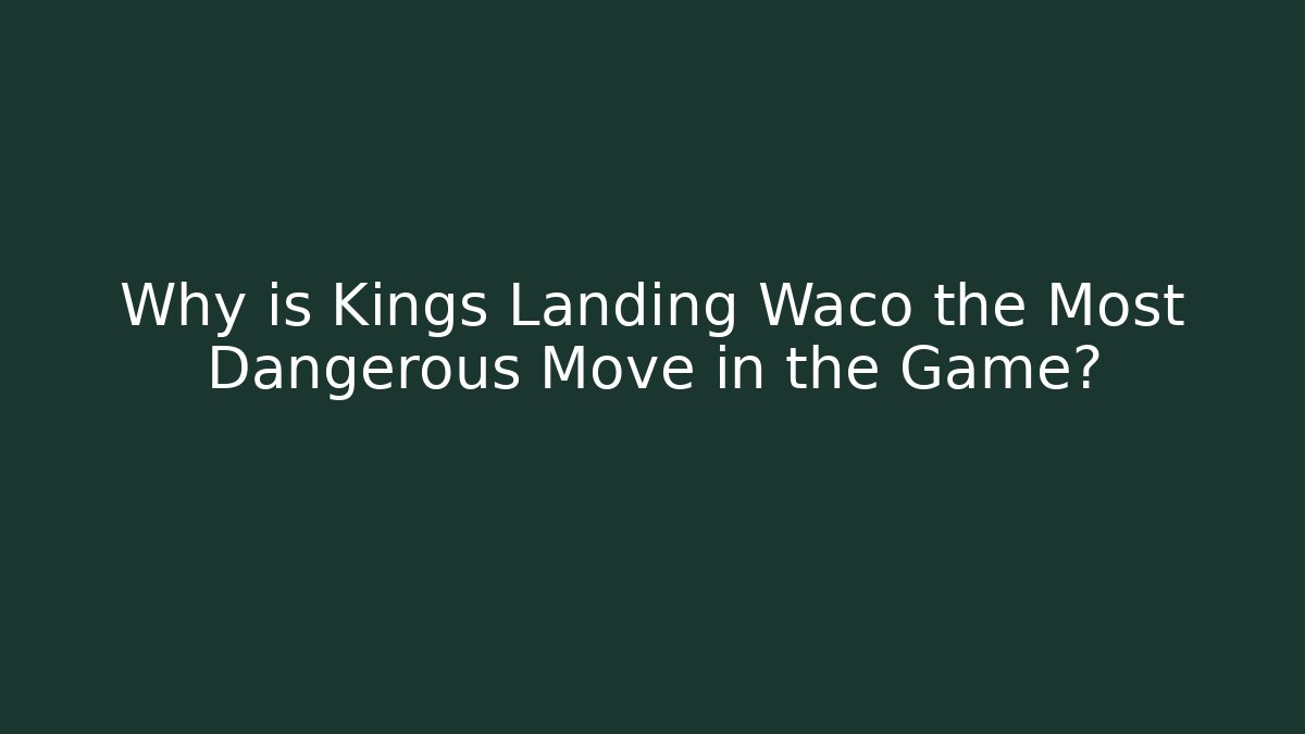 Why is Kings Landing Waco the Most Dangerous Move in the Game?